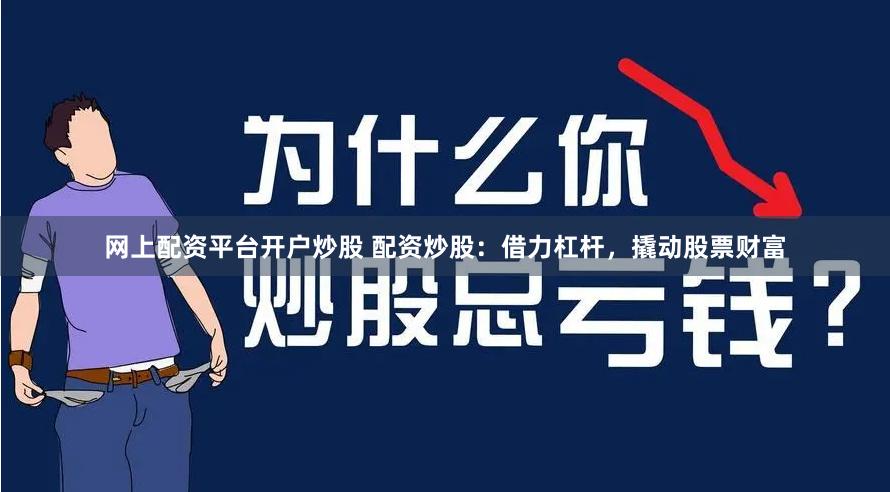 网上配资平台开户炒股 配资炒股：借力杠杆，撬动股票财富