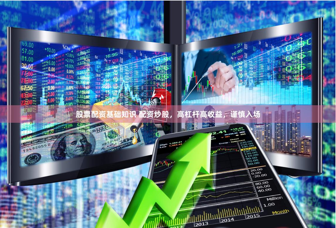 股票配资基础知识 配资炒股，高杠杆高收益，谨慎入场