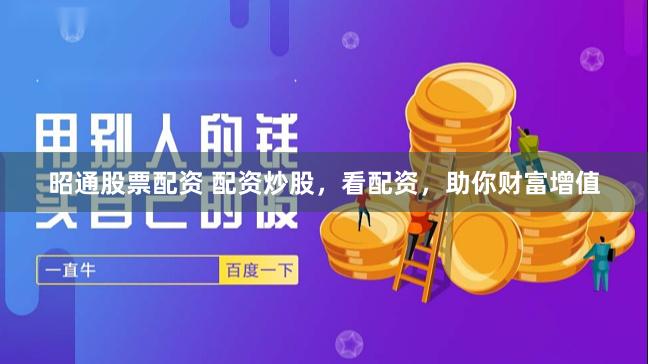 昭通股票配资 配资炒股，看配资，助你财富增值