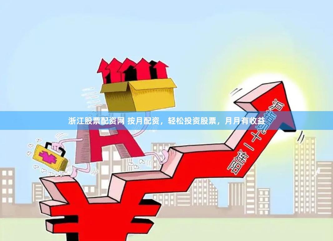 浙江股票配资网 按月配资，轻松投资股票，月月有收益